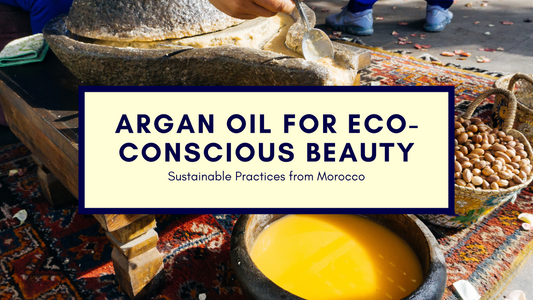 Argan Oil for Eco-Conscious Beauty: Sustainable Practices from Morocco